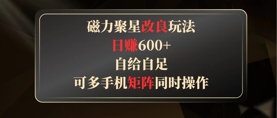 磁力聚星改良玩法，日赚600+，自给自足，可多手机矩阵同时操作 - 选优云网创