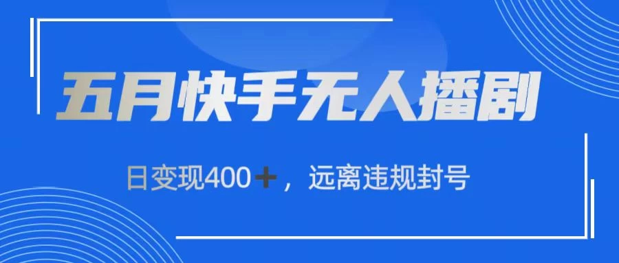 五月快手无人播剧，日变现400+，远离违规封号 - 选优云网创
