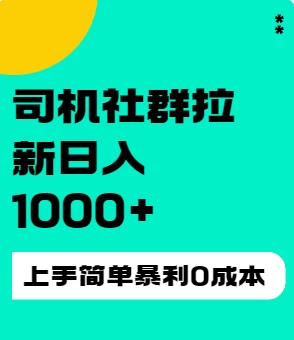 司机社群拉新日入1K，上手简单，简单粗暴0成本，单号收益1000+ - 选优云网创