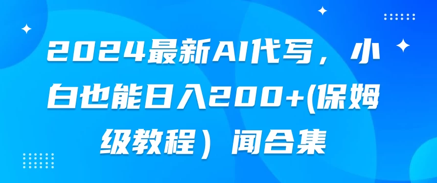 2024最新AI代写，小白也能日入200+（保姆级教程） - 选优云网创
