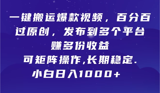 一键搬运爆款视频，百分百过原创，发布到多个平台赚多份收益，可矩阵操作，长期稳定，小白也能日入1000+, - 选优云网创