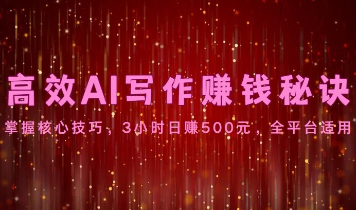高效AI写作赚钱秘诀：掌握核心技巧，3小时日赚500元，全平台适用 - 选优云网创