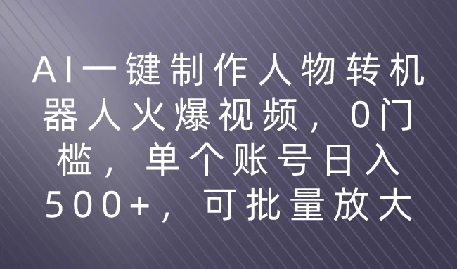 利用AI来制作机器人火爆视频，0门槛，多平台发布赚多份收益，日入500+ - 选优云网创