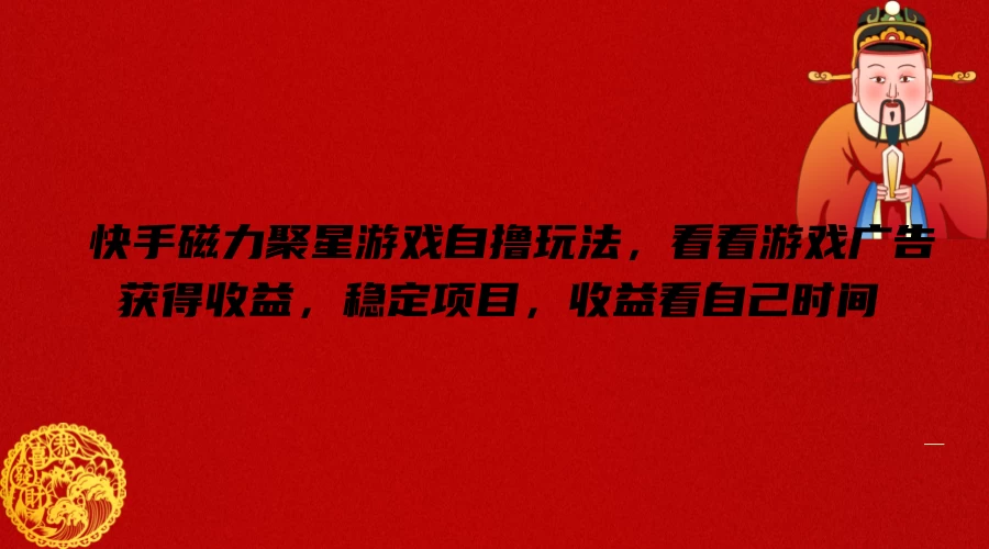 快手磁力聚星游戏自撸玩法，看看游戏广告获得收益，稳定项目，收益看自己时间 - 选优云网创