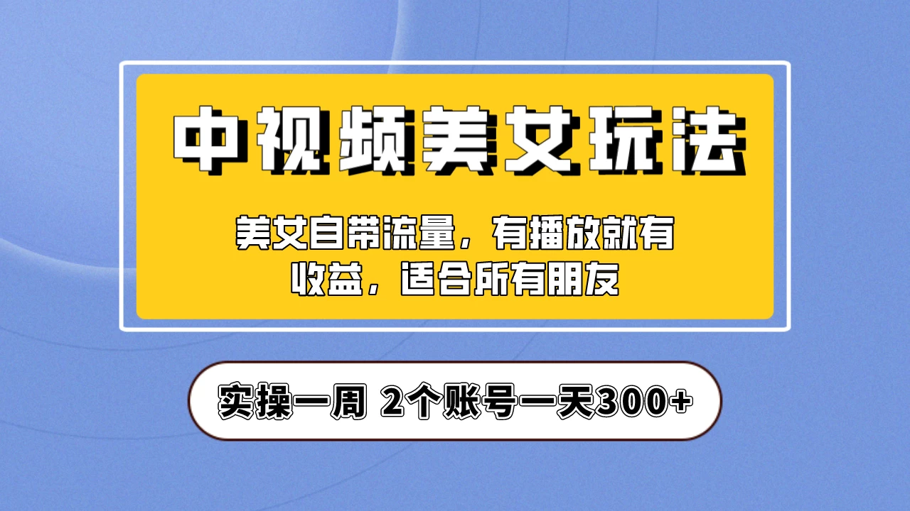 小白也能日入3000+的中视频美女项目教程，喂饭级别分享！ - 选优云网创