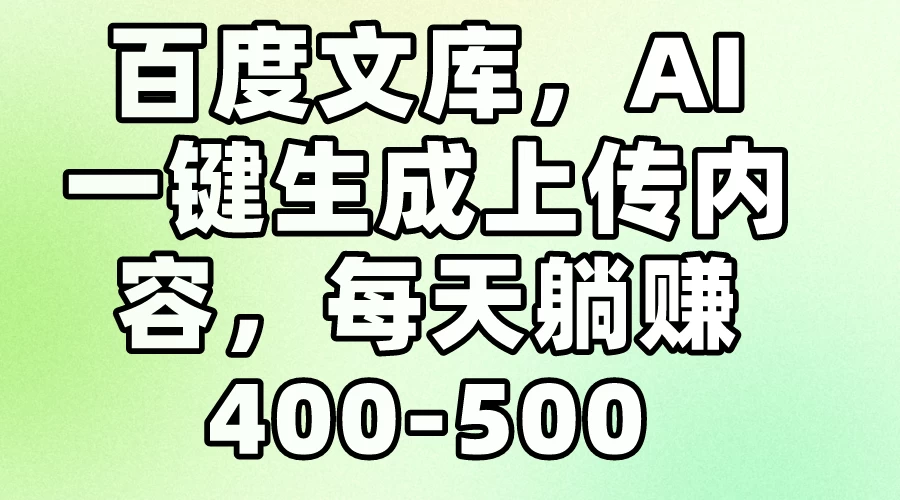 百度文库，AI一键生成上传内容，每天躺赚400-500 - 选优云网创
