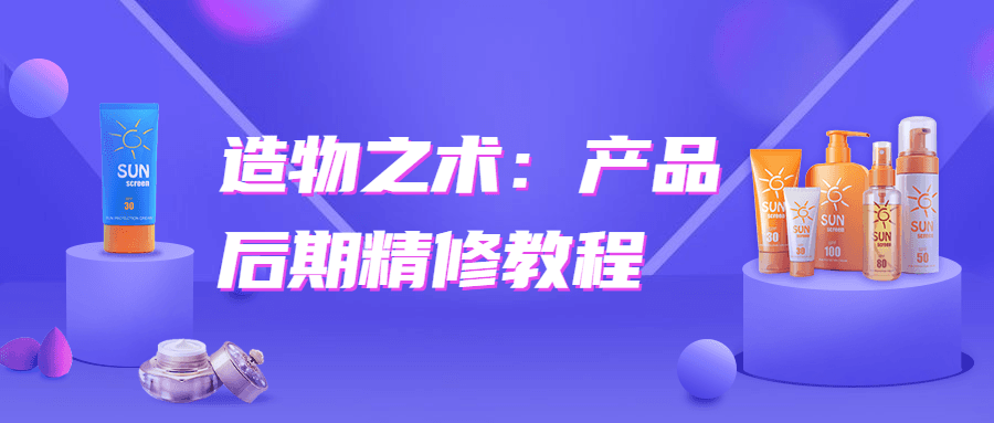 造物之术：产品后期精修教程 - 选优云网创