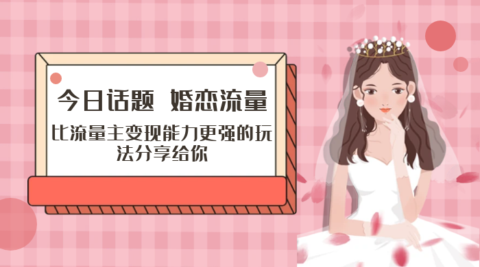 「今日话题」与「婚恋流量」组合，比流量主变现能力更强的玩法分享给你 - 选优云网创