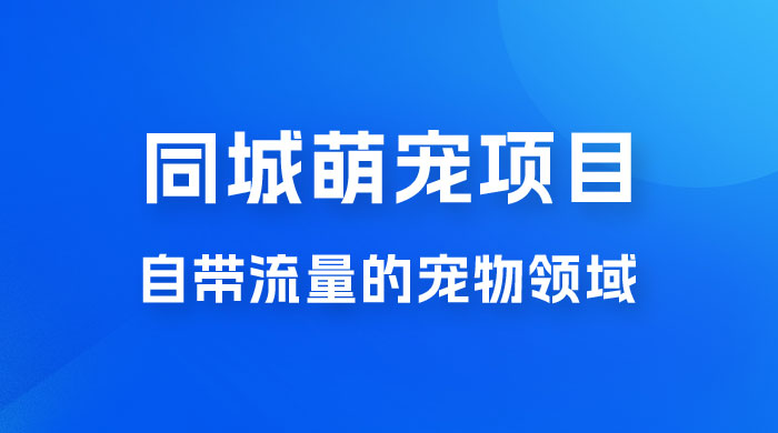 超级市场自带流量的宠物领域，同城萌宠项目冷门方法打破热门市场，小白轻松 600+ - 选优云网创