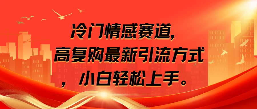 冷门情感赛道，高复购最新引流方式，小白轻松上手 - 选优云网创