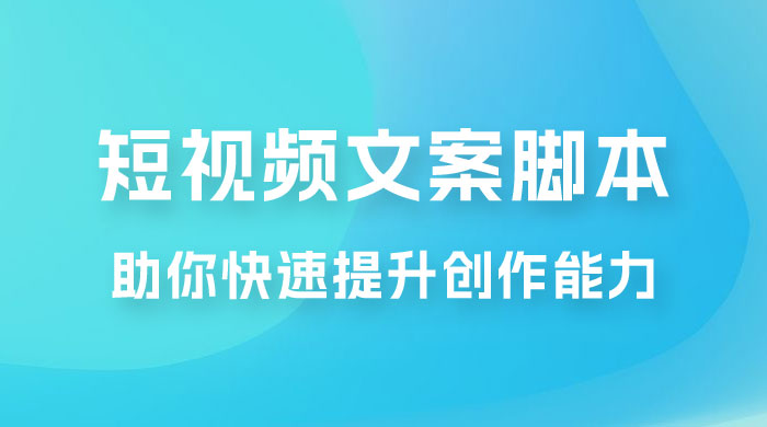 爆款短视频文案脚本课，助你快速提升创作能力，获取顶级的流量密码！ - 选优云网创