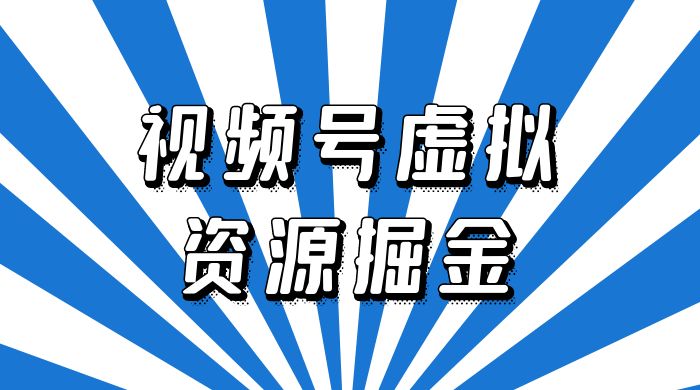 外面收费 2980 的视频号虚拟资源掘金项目：0成本变现，一单 69 元，单月收益 1.1w - 选优云网创