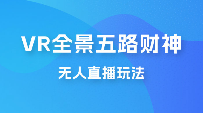 VR 全景模式五路财神无人直播玩法，抖音目前最火玩法 - 选优云网创