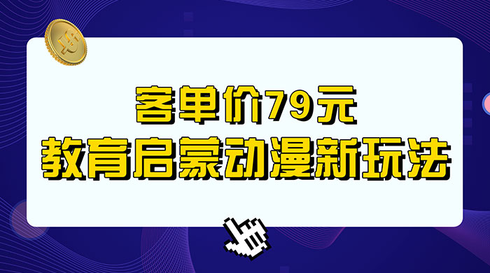 客单价 79 元，小红书启蒙动画蓝海项目新玩法 - 选优云网创
