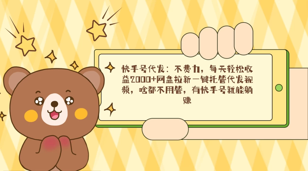 快手号代发：不费力，每天轻松收益2000+网盘拉新一键托管代发视频 - 选优云网创