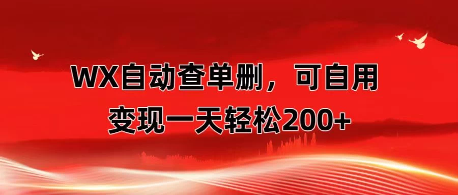 微信自动查单删，变现轻松一天200+ 微商 多媒体作者必用神器，需求量很大 - 选优云网创