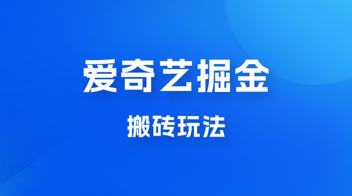 爱奇艺掘金，遥遥领先的搬砖玩法，日入 1000+ - 选优云网创