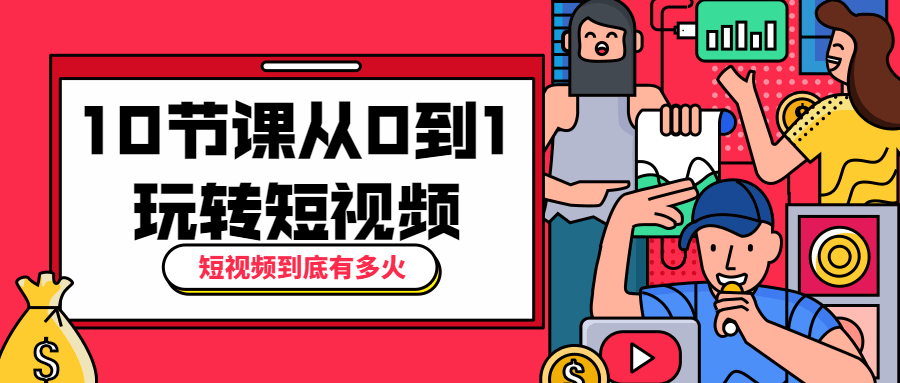 10节课从0到1玩转短视频 - 选优云网创