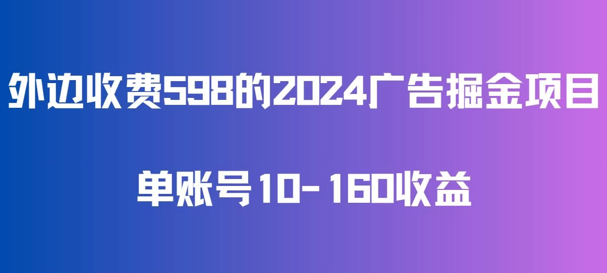 外边收费598的广告掘金项目，单账号10-160收益，保姆式教学 - 选优云网创