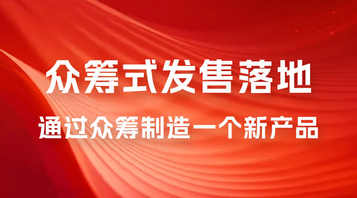 众筹式·发售落地套装：通过众筹制造一个新产品，快速赚钱必备！ - 选优云网创