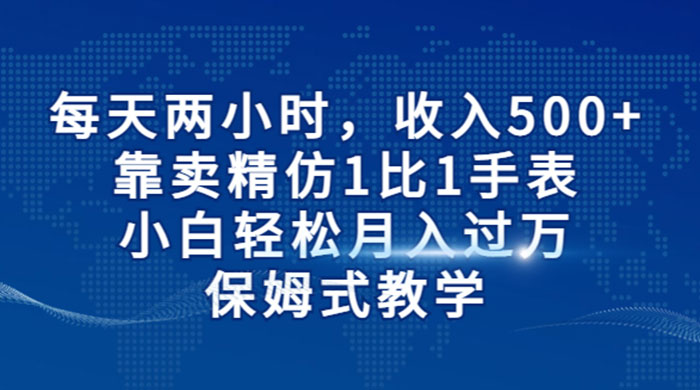 每天两小时，收入 500+，靠卖精仿 1 比 1 手表，小白也能轻松月入过万！保姆式教学，干就完了！ - 选优云网创