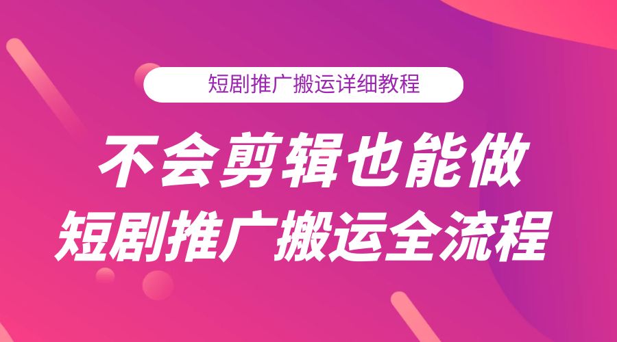 不会剪辑也能做短剧推广搬运全流程:短剧推广搬运详细教程 - 选优云网创