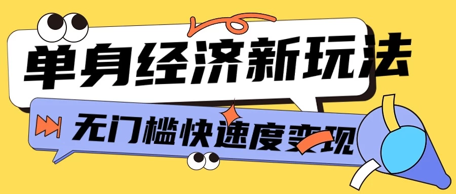 最新单身经济新玩法，暴利起号低客单价高转化率，长久稳定小白轻松上手 - 选优云网创