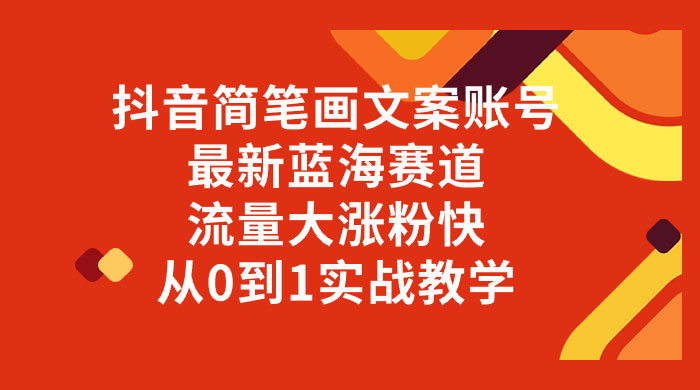 抖音简笔画文案账号，最新蓝海赛道，流量大涨粉快，从 0 到 1 实战教学 - 选优云网创