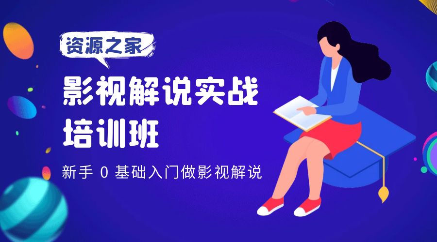 影视解说实战培训班：新手 0 基础入门做影视解说 - 选优云网创