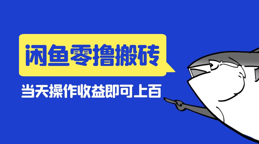 闲鱼零撸无脑搬砖：当天操作收益即可上百 - 选优云网创