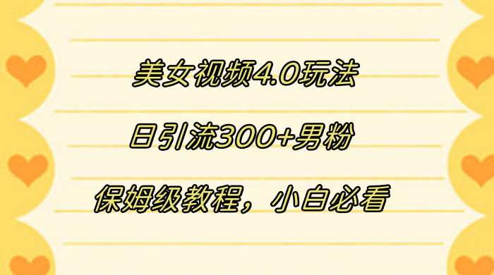 美女视频 4.0 玩法，日引流 300+ 男粉，保姆级教程，小白必看 - 选优云网创