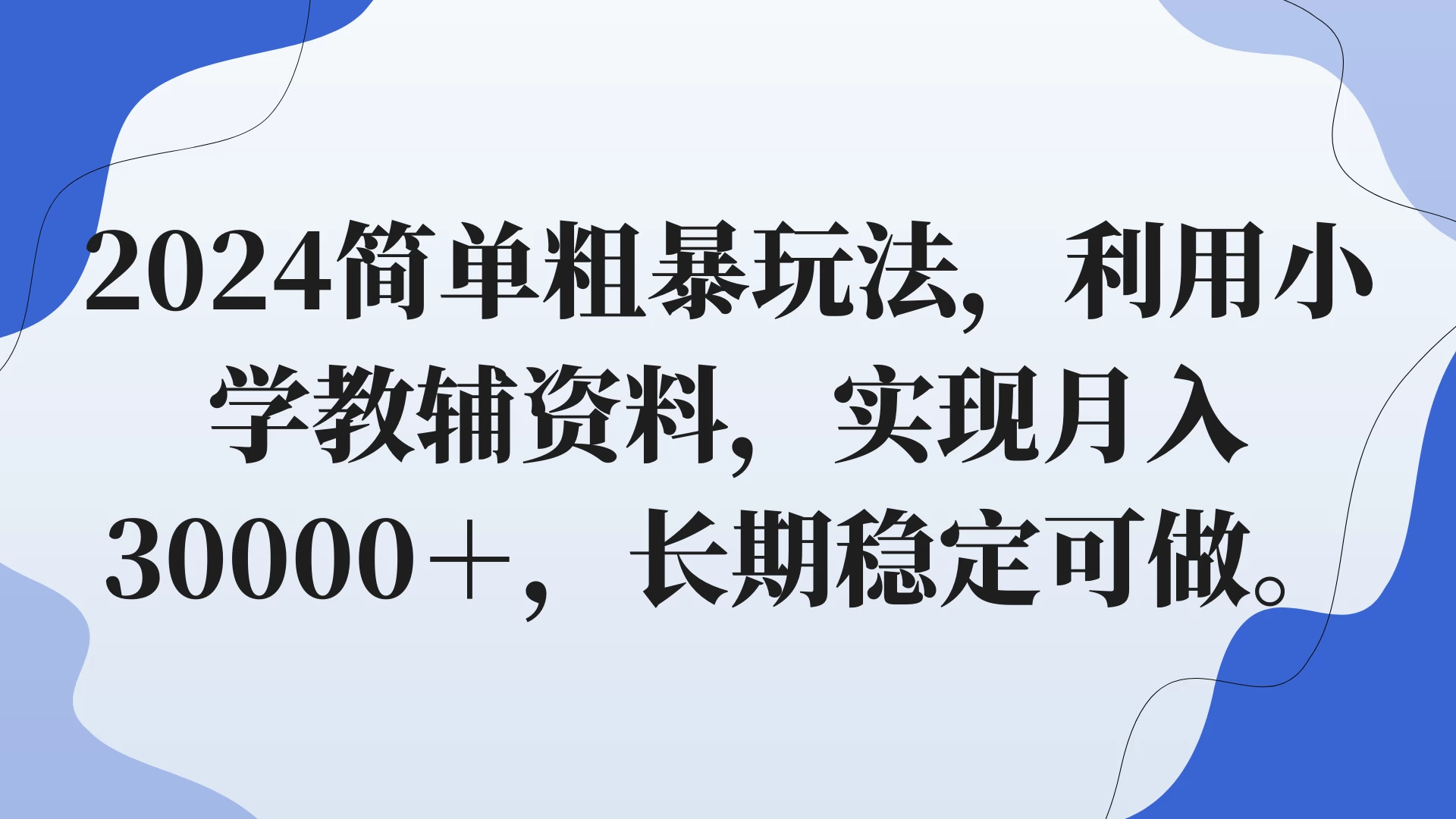 2024简单粗暴玩法，利用小学教辅资料，实现月入30000+，长期稳定可做 - 选优云网创