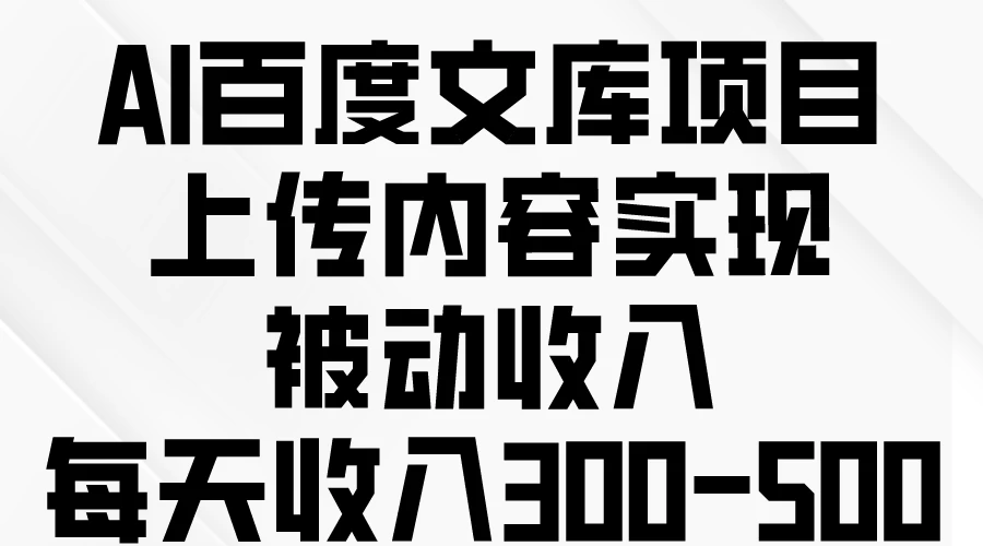 AI百度文库项目，上传内容实现被动收入，每天收入300-500 - 选优云网创