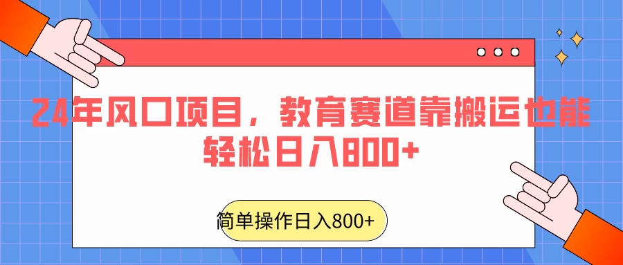24年风口项目，教育赛道靠搬运也能轻松日入800+ - 选优云网创
