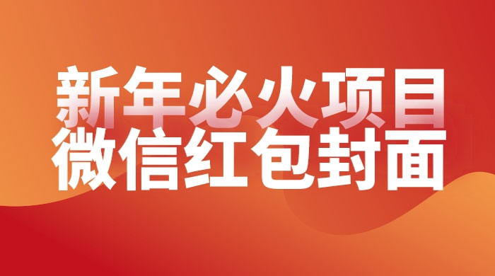 【过年必火项目】微信红包封面，提前布局月入过万，零成本躺赚 - 选优云网创