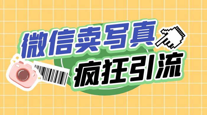 亲测微信卖写真项目，单日疯狂引流100+ - 选优云网创
