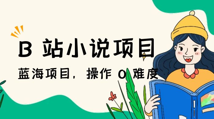 B 站小说项目，蓝海项目，操作 0 难度，可做长久生意 - 选优云网创