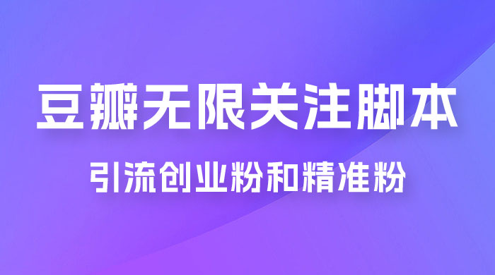 豆瓣无限关注脚本，引流创业粉和精准粉（附教程及工具） - 选优云网创