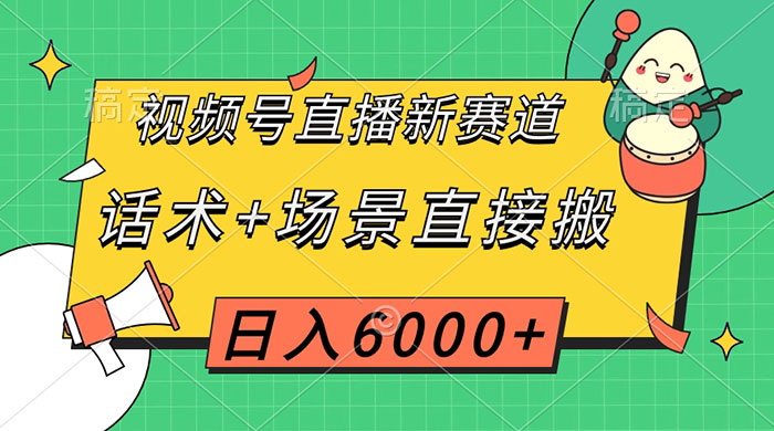 视频号直播新赛道，话术+场景直接搬，日入6000+ - 选优云网创