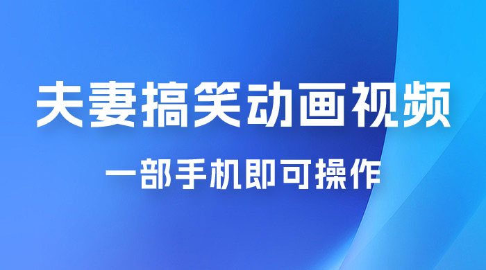 短视频赛道夫妻搞笑动画视频，一部手机即可操作，操作简单方便轻松日入200+ - 选优云网创