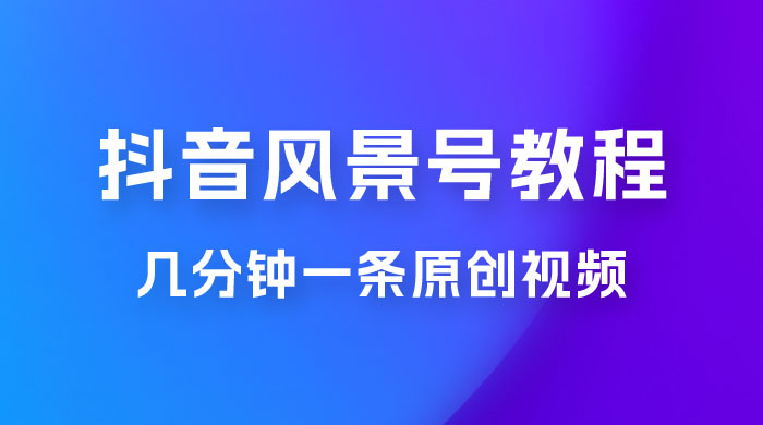 抖音风景号制作教程，几分钟一条原创视频，轻松日入200＋ - 选优云网创