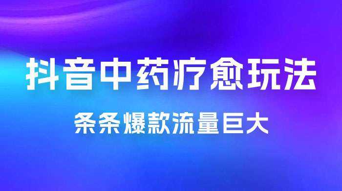 抖音电子中药疗愈玩法，条条爆款，流量巨大，轻松日入1000+（附 600G 素材） - 选优云网创