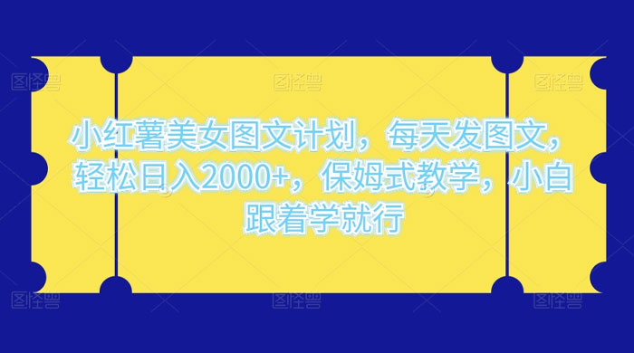 小红薯美女图文计划,每天发图文,轻松日入2000+,保姆式教学,小白跟着学就行了! - 选优云网创