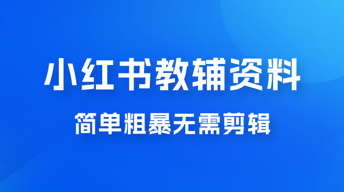 小红书教辅资料掘金，热门蓝海项目，简单粗暴无需剪辑，新手小白也能月入 1W+ - 选优云网创