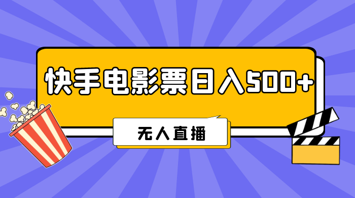 快手电影票日入 500+，无人直播，有手就会做，低投入 零风险  变现快！ - 选优云网创