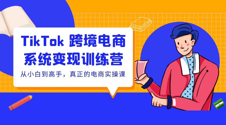 TikTok 跨境电商系统变现训练营：从小白到高手，真正的电商实操课「 35 节课」 - 选优云网创