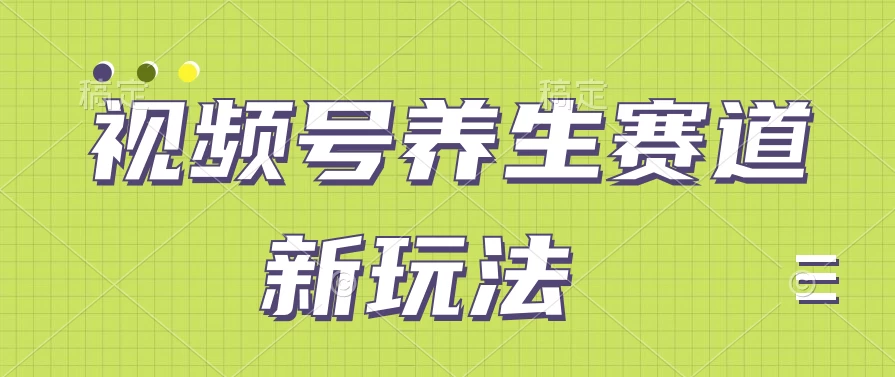 视频号养生赛道新玩法，只需一部手机日入500+，无需剪辑也能条条原创 - 选优云网创