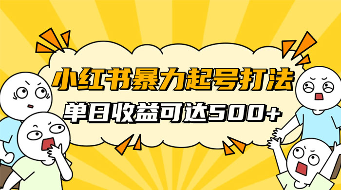 小红书暴力起号秘籍，11 月最新玩法，单天变现 500+，素人冷启动自媒体创业【揭秘】 - 选优云网创