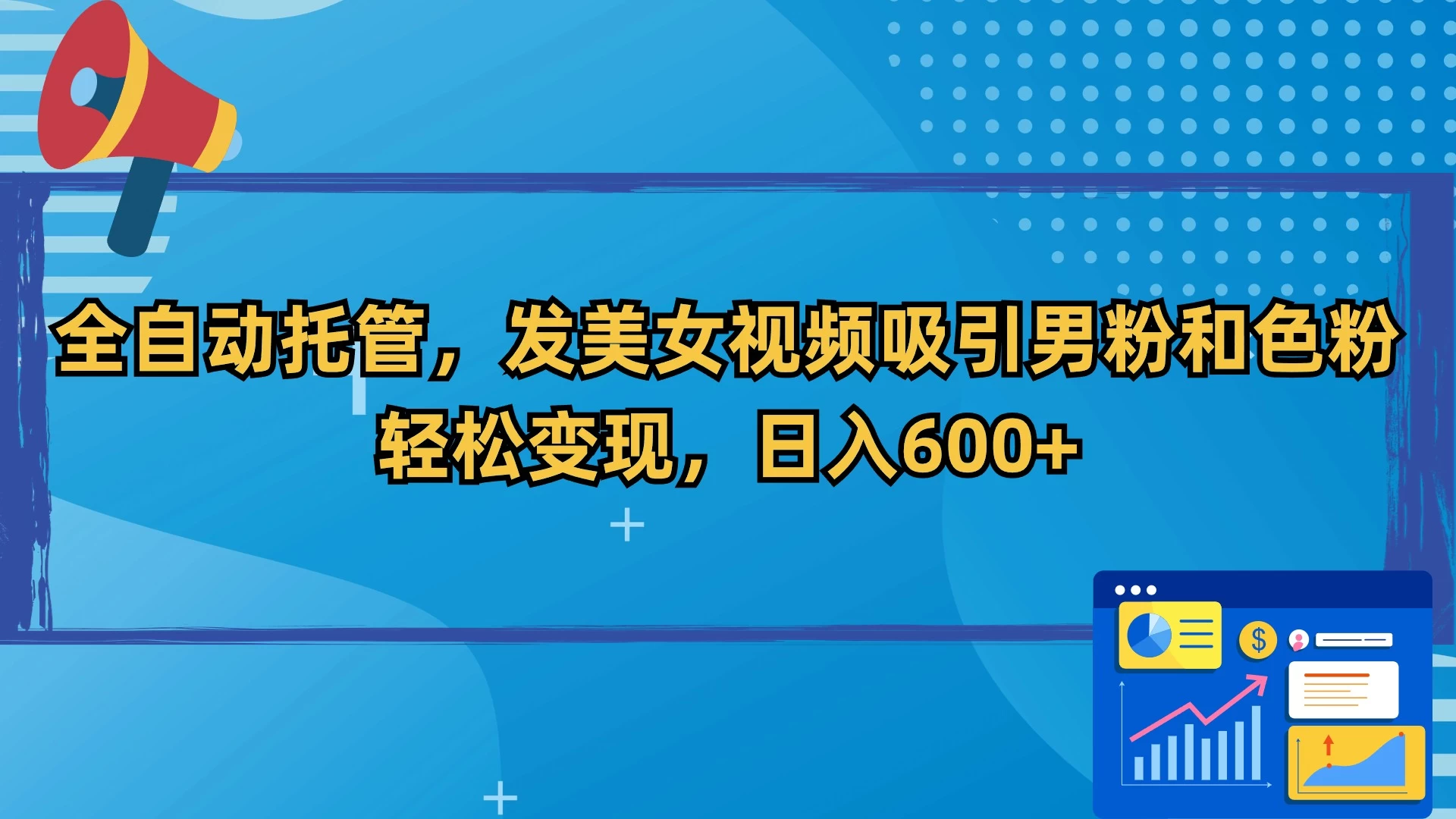 全自动托管，发美女视频吸引男粉和色粉，轻松变现，日入600+ - 选优云网创