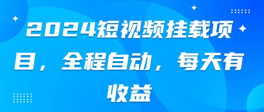 2024短视频挂载项目，全程自动，每天有收益 - 选优云网创